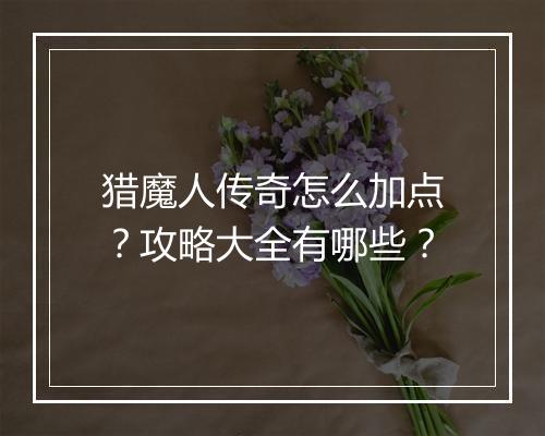 猎魔人传奇怎么加点？攻略大全有哪些？