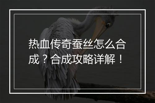 热血传奇蚕丝怎么合成？合成攻略详解！