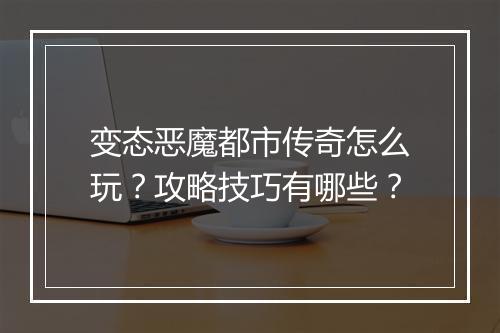 变态恶魔都市传奇怎么玩？攻略技巧有哪些？