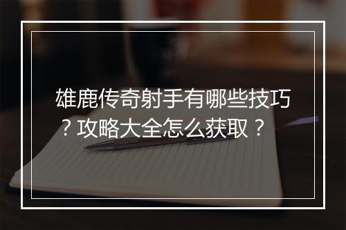 雄鹿传奇射手有哪些技巧？攻略大全怎么获取？