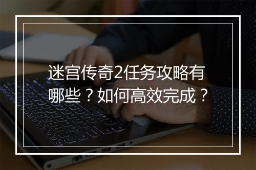 迷宫传奇2任务攻略有哪些？如何高效完成？