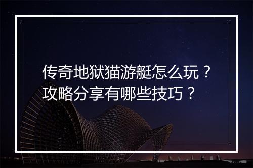 传奇地狱猫游艇怎么玩？攻略分享有哪些技巧？