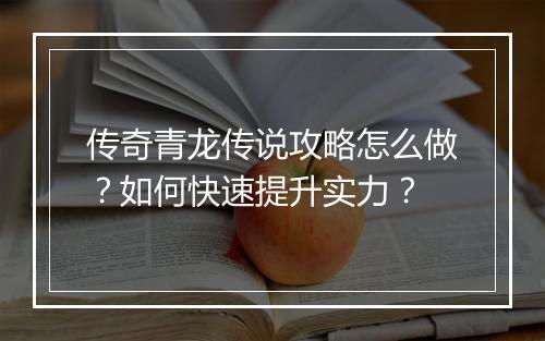 传奇青龙传说攻略怎么做？如何快速提升实力？