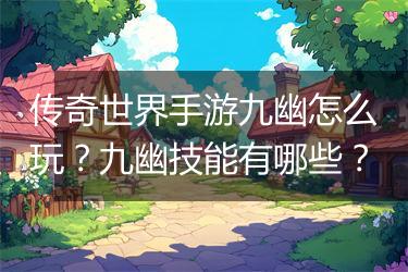传奇世界手游九幽怎么玩？九幽技能有哪些？