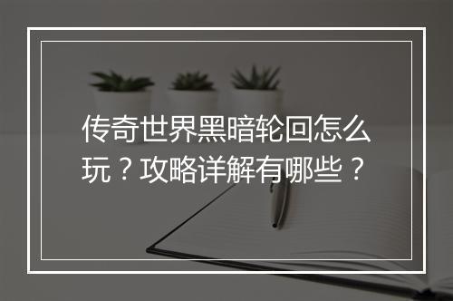 传奇世界黑暗轮回怎么玩？攻略详解有哪些？