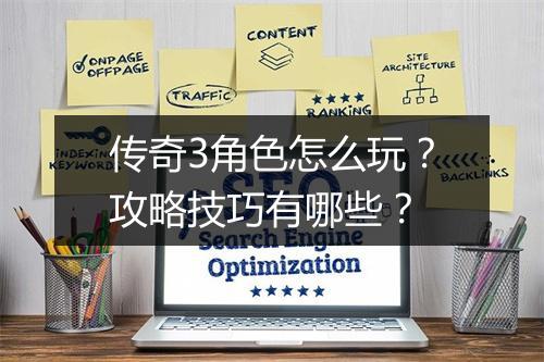 传奇3角色怎么玩？攻略技巧有哪些？