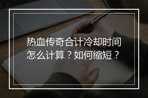 热血传奇合计冷却时间怎么计算？如何缩短？