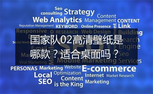 国家队02高清壁纸是哪款？适合桌面吗？