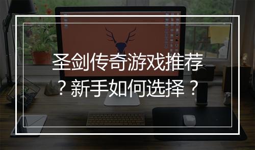 圣剑传奇游戏推荐？新手如何选择？