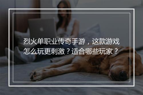烈火单职业传奇手游，这款游戏怎么玩更刺激？适合哪些玩家？