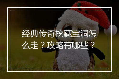 经典传奇挖藏宝洞怎么走？攻略有哪些？