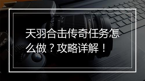 天羽合击传奇任务怎么做？攻略详解！