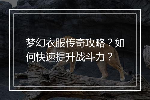 梦幻衣服传奇攻略？如何快速提升战斗力？