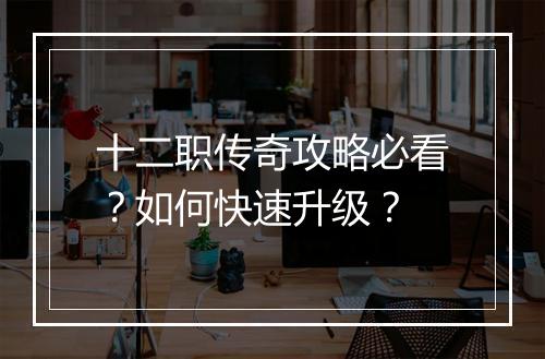 十二职传奇攻略必看？如何快速升级？