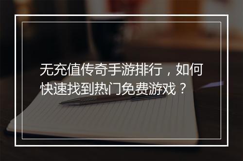 无充值传奇手游排行，如何快速找到热门免费游戏？