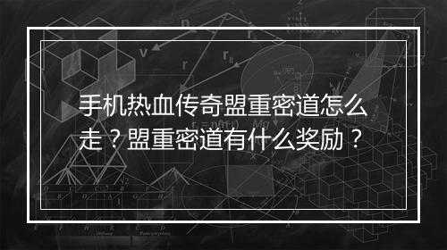 手机热血传奇盟重密道怎么走？盟重密道有什么奖励？