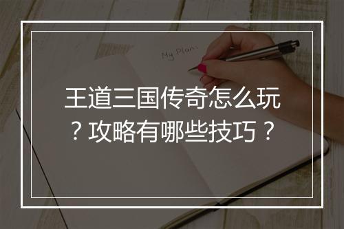 王道三国传奇怎么玩？攻略有哪些技巧？