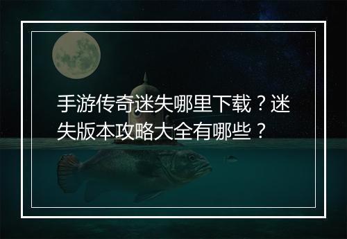 手游传奇迷失哪里下载？迷失版本攻略大全有哪些？