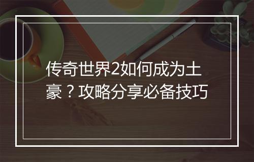 传奇世界2如何成为土豪？攻略分享必备技巧