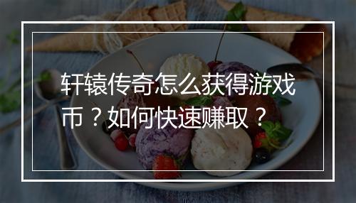 轩辕传奇怎么获得游戏币?如何快速赚取?