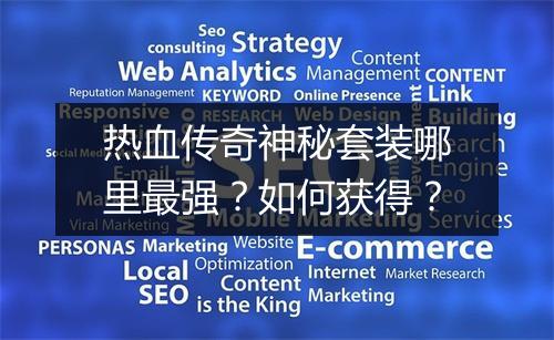 热血传奇神秘套装哪里最强？如何获得？