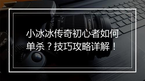 小冰冰传奇初心者如何单杀？技巧攻略详解！