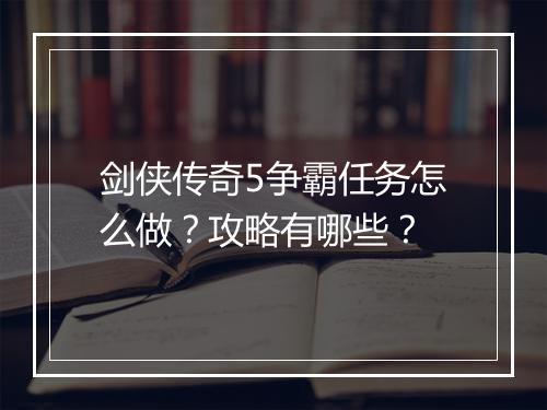剑侠传奇5争霸任务怎么做？攻略有哪些？