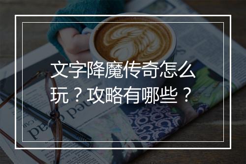 文字降魔传奇怎么玩？攻略有哪些？