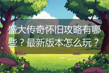 盛大传奇怀旧攻略有哪些？最新版本怎么玩？
