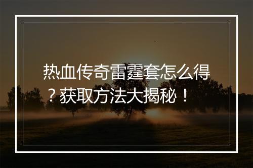 热血传奇雷霆套怎么得？获取方法大揭秘！