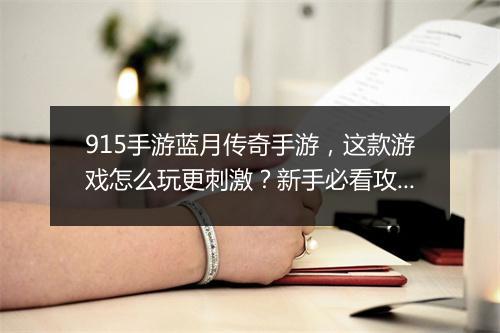 915手游蓝月传奇手游，这款游戏怎么玩更刺激？新手必看攻略！