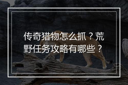 传奇猎物怎么抓？荒野任务攻略有哪些？