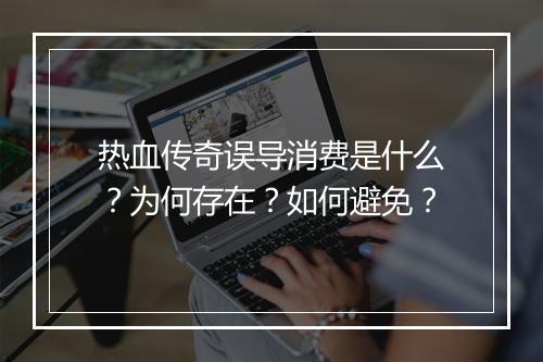 热血传奇误导消费是什么？为何存在？如何避免？