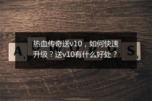 热血传奇送v10，如何快速升级？送v10有什么好处？
