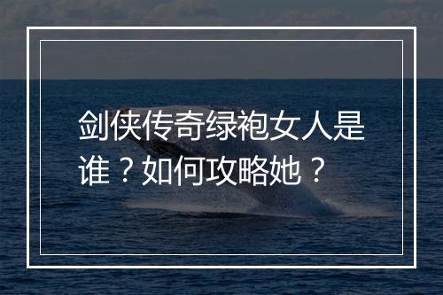 剑侠传奇绿袍女人是谁？如何攻略她？