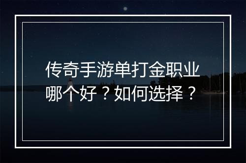传奇手游单打金职业哪个好？如何选择？