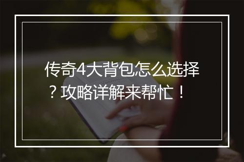 传奇4大背包怎么选择？攻略详解来帮忙！