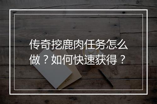 传奇挖鹿肉任务怎么做？如何快速获得？
