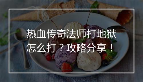 热血传奇法师打地狱怎么打？攻略分享！