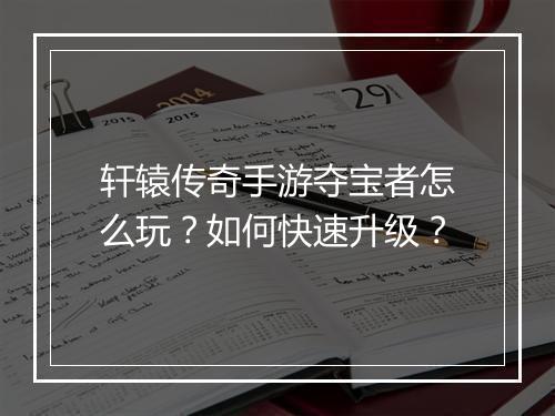 轩辕传奇手游夺宝者怎么玩？如何快速升级？