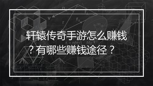 轩辕传奇手游怎么赚钱？有哪些赚钱途径？