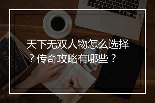 天下无双人物怎么选择？传奇攻略有哪些？