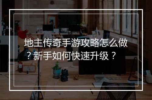 地主传奇手游攻略怎么做？新手如何快速升级？