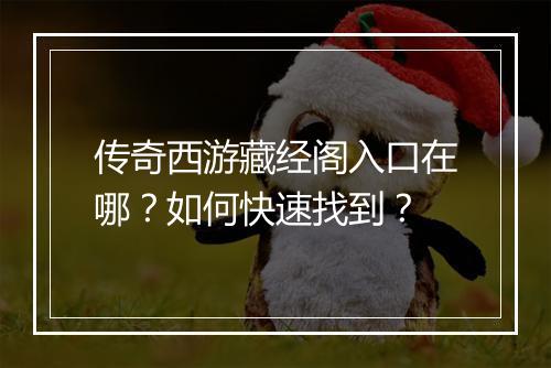 传奇西游藏经阁入口在哪？如何快速找到？