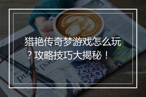猎艳传奇梦游戏怎么玩？攻略技巧大揭秘！