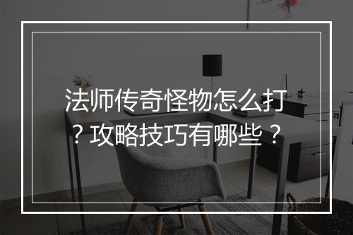 法师传奇怪物怎么打？攻略技巧有哪些？