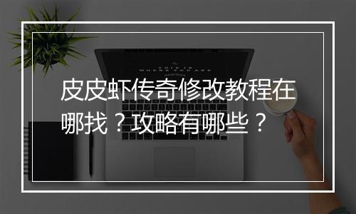 皮皮虾传奇修改教程在哪找？攻略有哪些？