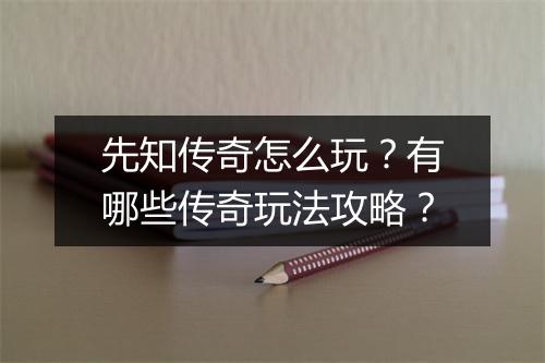 先知传奇怎么玩？有哪些传奇玩法攻略？