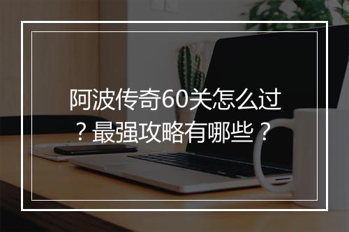 阿波传奇60关怎么过？最强攻略有哪些？
