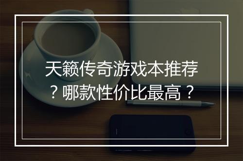 天籁传奇游戏本推荐？哪款性价比最高？